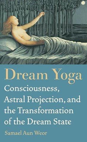 Dream Yoga: Consciousness, Astral Projection, and the Transformation of the Dream State: Become Conscious in the World of Dreams by Samael Aun Weor, Samael Aun Weor