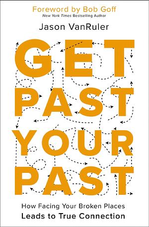 Get Past Your Past: How Facing Your Broken Places Leads to True Connection by Jason VanRuler