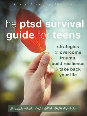 The Ptsd Survival Guide for Teens: Strategies to Overcome Trauma, Build Resilience, and Take Back Your Life by Jaya Raja Ashrafi, Sheela Raja