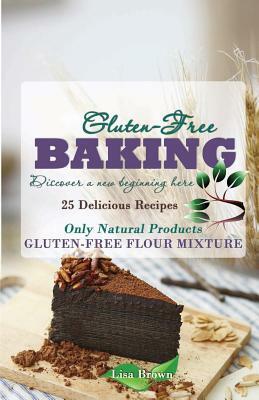 Baking Gluten-Free: Only Natural Products by Lisa Brown