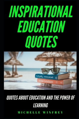 Inspirational Education Quotes: Quotes About Education and the Power of Learning by Michelle Winfrey