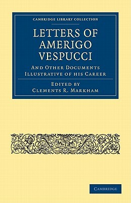 Letters of Amerigo Vespucci, and Other Documents Illustrative of His Career by 