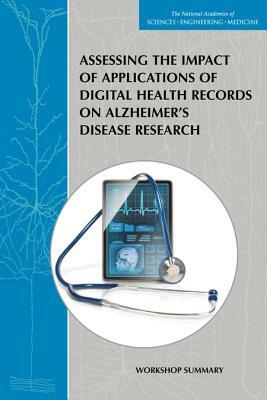 Assessing the Impact of Applications of Digital Health Records on Alzheimer's Disease Research: Workshop Summary by Institute of Medicine, Board on Health Sciences Policy, National Academies of Sciences Engineeri