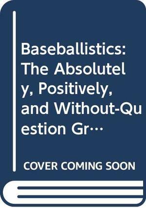 Baseballistics: The Absolutely, Positively, and Without Question Greatest Book of Baseball Facts, Figures, and Astonishing Lists Ever by Bert Randolph Sugar