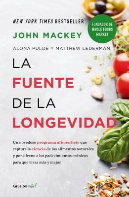 La Fuente de la Longevidad / The Whole Foods Diet: The Lifesaving Plan for Health and Longevity by John Mackey, Matthew Lederman, Alona Pulde