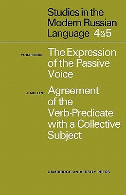 Studies in the Modern Russian Language: 4. the Expression of the Passive Voice, and 5. Agreement of the Verb-Predicate with a Collective Subject by W. Harrison, J. Mullen