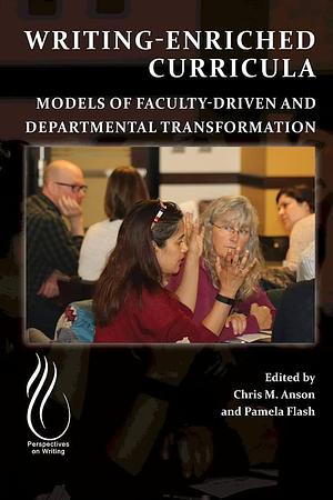 Writing-Enriched Curricula: Models of Faculty-Driven and Departmental Transformation by Chris M. Anson, Pamela Flash