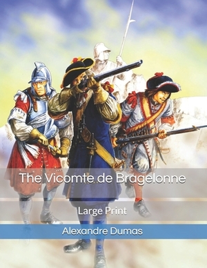 The Vicomte de Bragelonne: Large Print by Alexandre Dumas