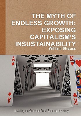 The Myth of Endless Growth: Exposing Capitalism's Insustainability by William Strauss