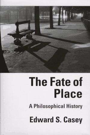 The Fate of Place: A Philosophical History by Edward S. Casey