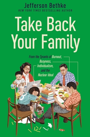 Take Back Your Family: From the Tyrants of Burnout, Busyness, Individualism, and the Nuclear Ideal by Jefferson Bethke