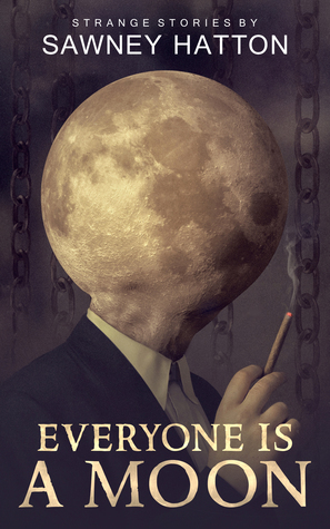Everyone Is a Moon: Strange Stories by Sawney Hatton