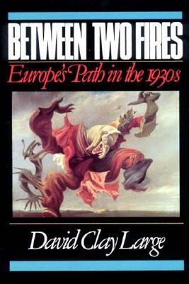 Between Two Fires: Europe's Path in the 1930s by David Clay Large