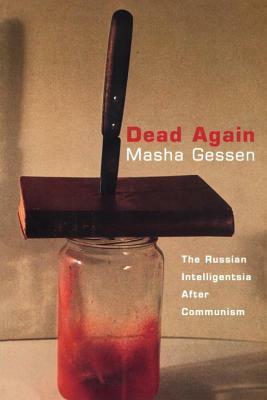 Dead Again: The Russian Intelligentsia After Communism by Masha Gessen
