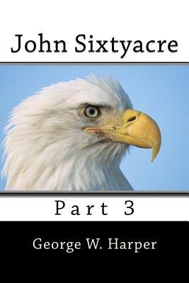 John Sixtyacre 3: Part 3 by George W. Harper