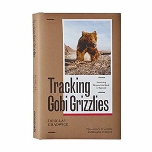 Tracking Gobi Grizzlies: Surviving Beyond the Back of Beyond by Douglas Chadwick, Joe Riis
