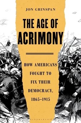 The Age of Acrimony: How Americans Fought to Fix Their Democracy, 1865-1915 by Jon Grinspan
