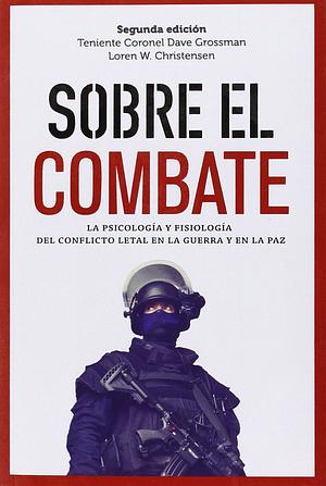 Sobre el combate: La psicología y fisiología del conflicto letal en la guerra y en la paz by Dave Grossman