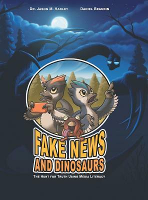Fake News and Dinosaurs: The Hunt for Truth Using Media Literacy by Daniel Beaudin, Harley