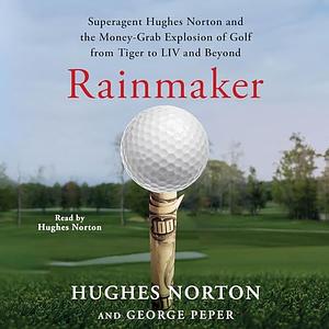 Rainmaker: Superagent Hughes Norton and the Money-Grab Explosion of Golf from Tiger to LIV and Beyond by Hughes Norton, George Peper