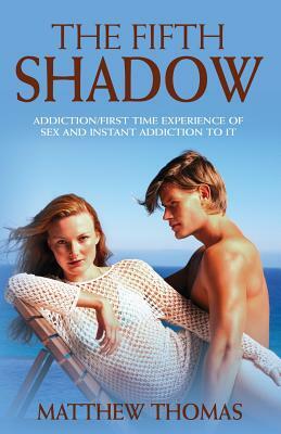 The Fifth Shadow: Addiction/First time experience of sex and instant addiction to it. by Matthew Thomas