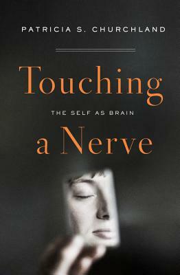 Touching a Nerve: The Self as Brain by Patricia S. Churchland