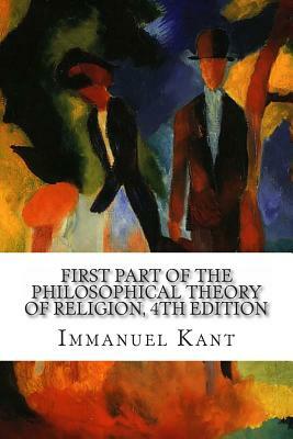 First Part of the Philosophical Theory Of Religion, 4th Edition by Immanuel Kant