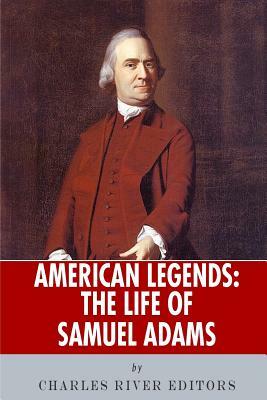 American Legends: The Life of Samuel Adams by Charles River Editors