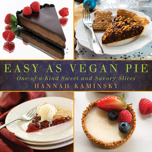 Easy As Vegan Pie: One-of-a-Kind Sweet and Savory Slices by Hannah Kaminsky