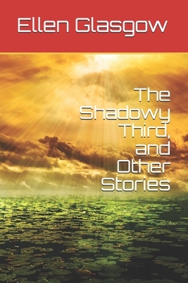 The Shadowy Third, and Other Stories by Ellen Glasgow
