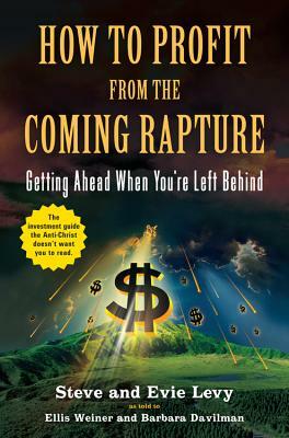 How to Profit from the Coming Rapture: Getting Ahead When You're Left Behind by Steve Levy