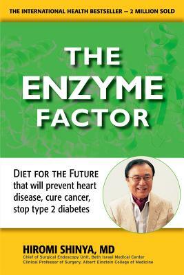 Enzyme Factor: Diet for the Future That Will Prevent Heart Disease, Cure Cancer, Stop Type 2 Diabetes by Hiromi Shinya