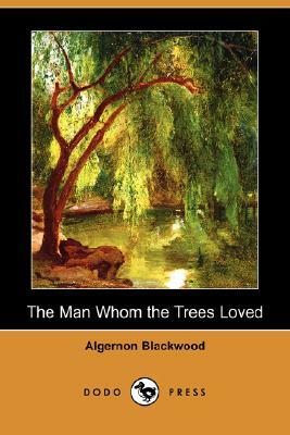 The Man Whom the Trees Loved (Dodo Press) by Algernon Blackwood