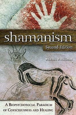 Shamanism: A Biopsychosocial Paradigm of Consciousness and Healing by Michael Winkelman, Michael Winkelman
