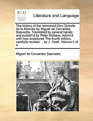 The History of the Renowned Don Quixote de La Mancha by Miguel de Cervantes Saavedra. Translated by Several Hands: And Publish'd by Peter Motteux. Adorn'd with New Sculptures the Fourth Edition, Carefully Revised, .. by J. Ozell. Volume 4 of 4 by Miguel de Cervantes