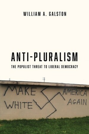 Anti-Pluralism: The Populist Threat to Liberal Democracy by William A. Galston