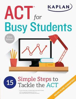 ACT for Busy Students: 15 Simple Steps to Tackle the ACT by Kaplan Test Prep