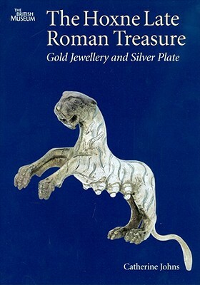 The Hoxne Late Roman Treasure: Gold Jewellery and Silver Plate by Catherine Johns