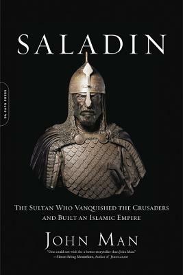 Saladin: The Sultan Who Vanquished the Crusaders and Built an Islamic Empire by John Man