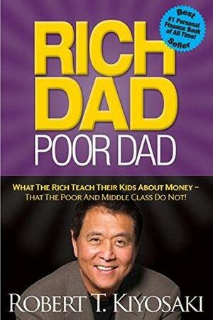 Rich Dad Poor Dad: What the Rich Teach Their Kids about Money - That the Poor and Middle Class Do Not! by Robert T. Kiyosaki