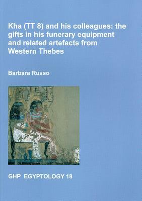 Kha (Tt8) and His Colleagues: The Gifts in His Funerary Equipment and Related Artefacts from Western Thebes by Barbara Russo