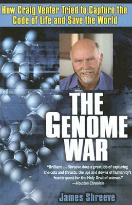 The Genome War: How Craig Venter Tried to Capture the Code of Life and Save the World by James Shreeve