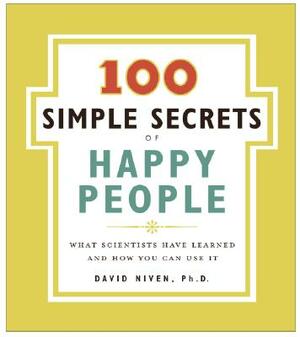 100 Simple Secrets of Happy People: What Scientists Have Learned and How You Can Use It by David Niven