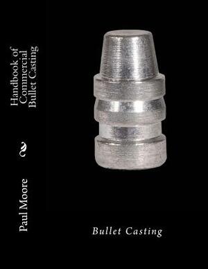 Handbook of Commercial Bullet Casting: Bullet Casting by Paul B. Moore