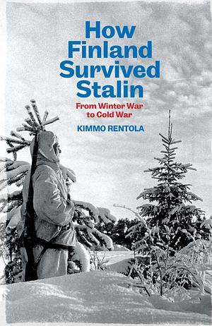 How Finland Survived Stalin: From Winter War to Cold War, 1939-1950 by Kimmo Rentola
