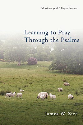 Learning to Pray Through the Psalms by James W. Sire