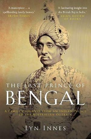 The Last Prince of Bengal: A Family's Journey from an Indian Palace to the Australian Outback by Catherine Lynette Innes, Lynn Innes