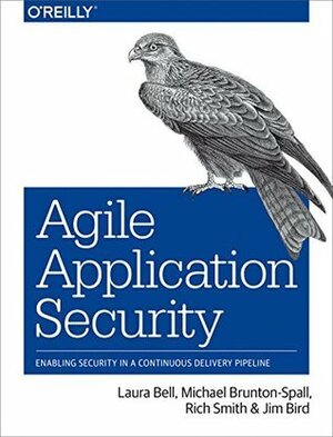 Agile Application Security: Enabling Security in a Continuous Delivery Pipeline by Laura Bell, Michael Brunton-Spall, Rich Smith, Jim Bird