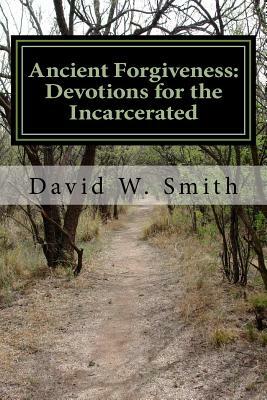 Ancient Forgiveness: 40 Daily Devotionals for the Incarcerated from the Old Testament by David W. Smith