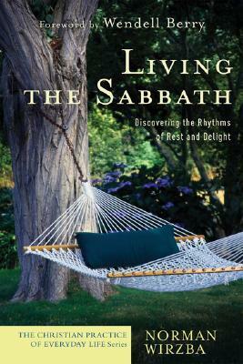 Living the Sabbath: Discovering the Rhythms of Rest and Delight by Norman Wirzba